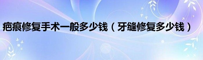 疤痕修复手术一般多少钱（牙缝修复多少钱）