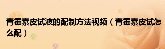 青霉素皮试液的配制方法视频（青霉素皮试怎么配）