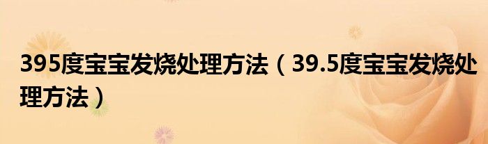 395度宝宝发烧处理方法（39.5度宝宝发烧处理方法）