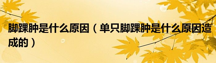 脚踝肿是什么原因（单只脚踝肿是什么原因造成的）