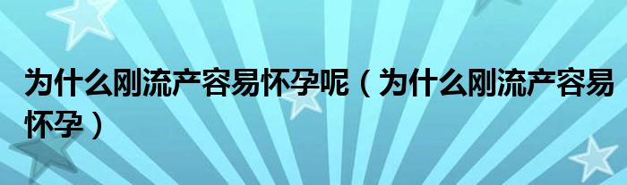 为什么刚流产容易怀孕呢（为什么刚流产容易怀孕）