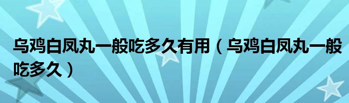 乌鸡白凤丸一般吃多久有用（乌鸡白凤丸一般吃多久）