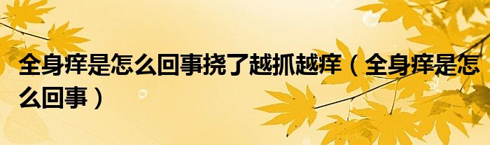 全身痒是怎么回事挠了越抓越痒（全身痒是怎么回事）