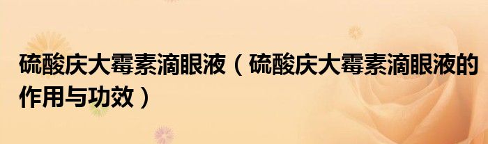 硫酸庆大霉素滴眼液（硫酸庆大霉素滴眼液的作用与功效）