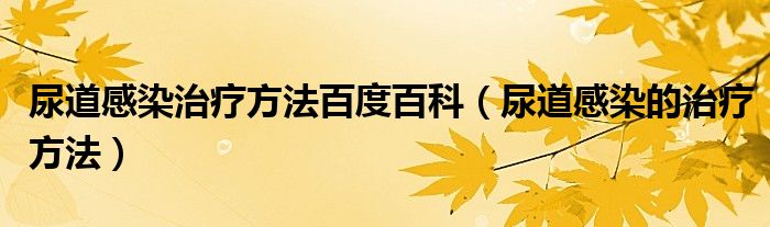 尿道感染治疗方法百度百科（尿道感染的治疗方法）