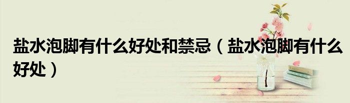 盐水泡脚有什么好处和禁忌（盐水泡脚有什么好处）