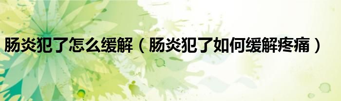 肠炎犯了怎么缓解（肠炎犯了如何缓解疼痛）