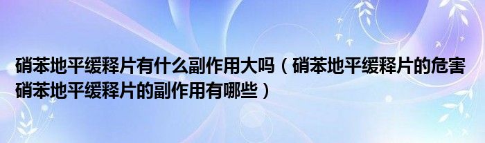硝苯地平缓释片有什么副作用大吗（硝苯地平缓释片的危害 硝苯地平缓释片的副作用有哪些）