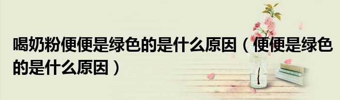 喝奶粉便便是绿色的是什么原因（便便是绿色的是什么原因）
