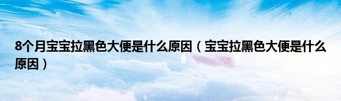 8个月宝宝拉黑色大便是什么原因（宝宝拉黑色大便是什么原因）