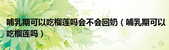 哺乳期可以吃榴莲吗会不会回奶（哺乳期可以吃榴莲吗）