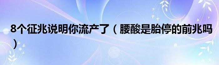 8个征兆说明你流产了（腰酸是胎停的前兆吗）