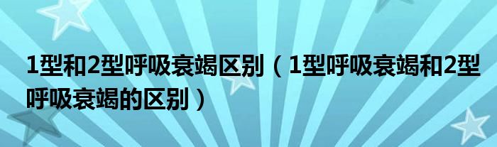 1型和2型呼吸衰竭区别（1型呼吸衰竭和2型呼吸衰竭的区别）