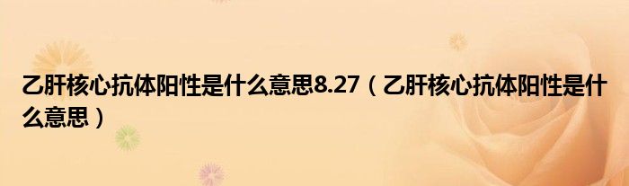 乙肝核心抗体阳性是什么意思8.27（乙肝核心抗体阳性是什么意思）