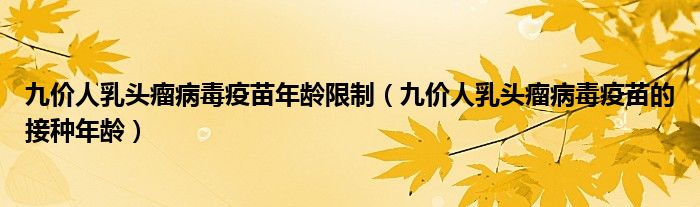 九价人乳头瘤病毒疫苗年龄限制（九价人乳头瘤病毒疫苗的接种年龄）