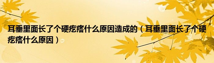 耳垂里面长了个硬疙瘩什么原因造成的（耳垂里面长了个硬疙瘩什么原因）