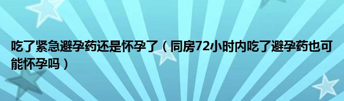 吃了紧急避孕药还是怀孕了（同房72小时内吃了避孕药也可能怀孕吗）