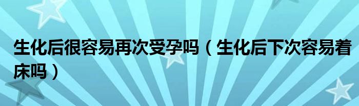 生化后很容易再次受孕吗（生化后下次容易着床吗）