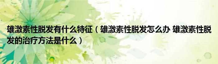 雄激素性脱发有什么特征（雄激素性脱发怎么办 雄激素性脱发的治疗方法是什么）