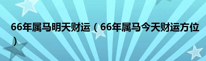 66年属马明天财运（66年属马今天财运方位）