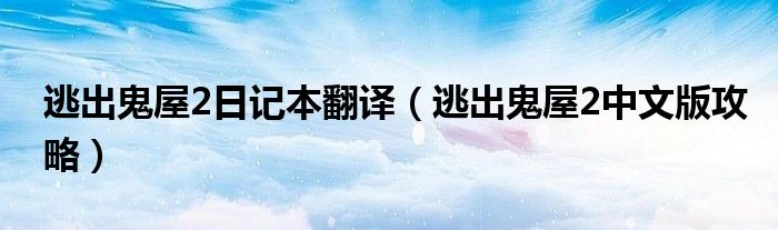 逃出鬼屋2日记本翻译（逃出鬼屋2中文版攻略）