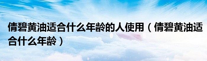 倩碧黄油适合什么年龄的人使用（倩碧黄油适合什么年龄）