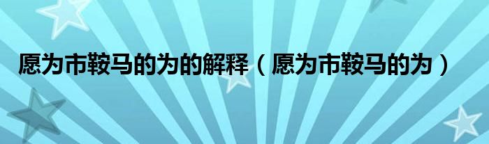 愿为市鞍马的为的解释（愿为市鞍马的为）