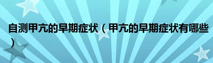 自测甲亢的早期症状（甲亢的早期症状有哪些）