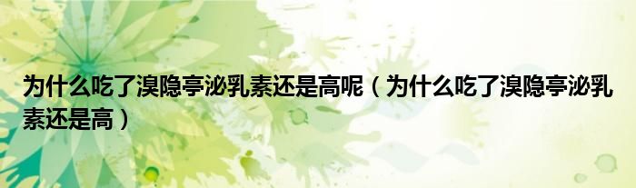 为什么吃了溴隐亭泌乳素还是高呢（为什么吃了溴隐亭泌乳素还是高）
