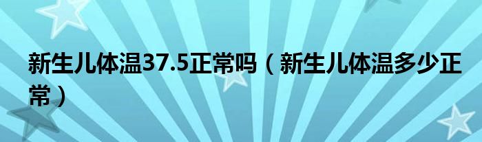 新生儿体温37.5正常吗（新生儿体温多少正常）