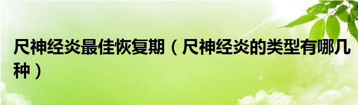 尺神经炎最佳恢复期（尺神经炎的类型有哪几种）