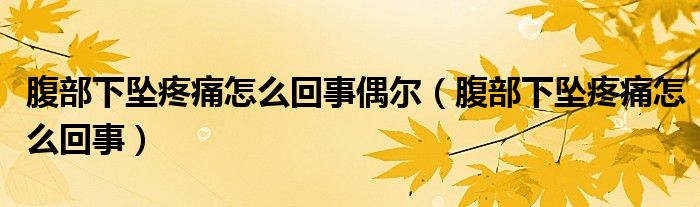 腹部下坠疼痛怎么回事偶尔（腹部下坠疼痛怎么回事）