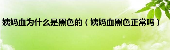 姨妈血为什么是黑色的（姨妈血黑色正常吗）