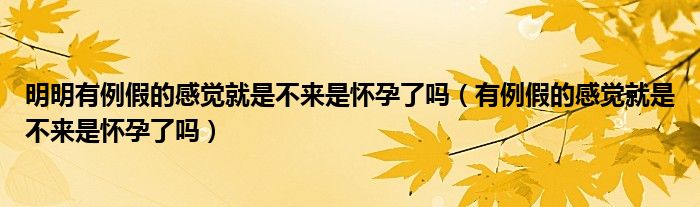 明明有例假的感觉就是不来是怀孕了吗（有例假的感觉就是不来是怀孕了吗）