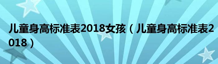 儿童身高标准表2018女孩（儿童身高标准表2018）