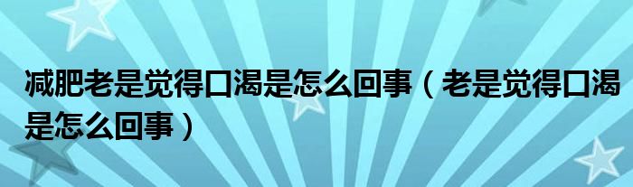 减肥老是觉得口渴是怎么回事（老是觉得口渴是怎么回事）