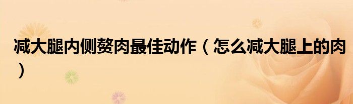 减大腿内侧赘肉最佳动作（怎么减大腿上的肉）