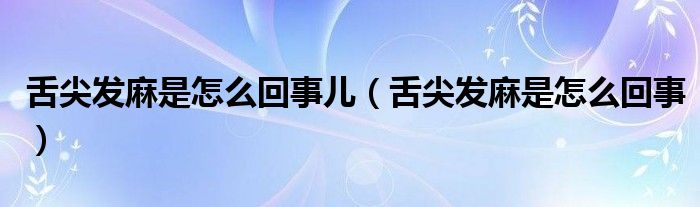 舌尖发麻是怎么回事儿（舌尖发麻是怎么回事）