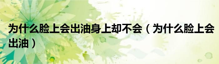 为什么脸上会出油身上却不会（为什么脸上会出油）