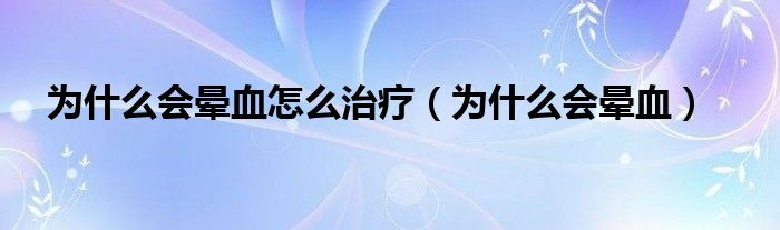 为什么会晕血怎么治疗（为什么会晕血）