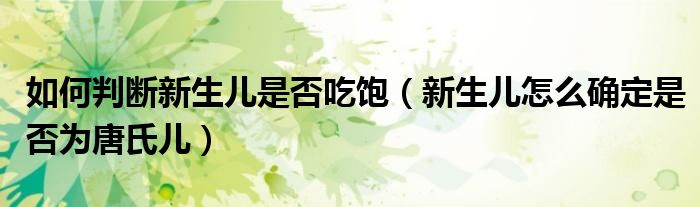 如何判断新生儿是否吃饱（新生儿怎么确定是否为唐氏儿）