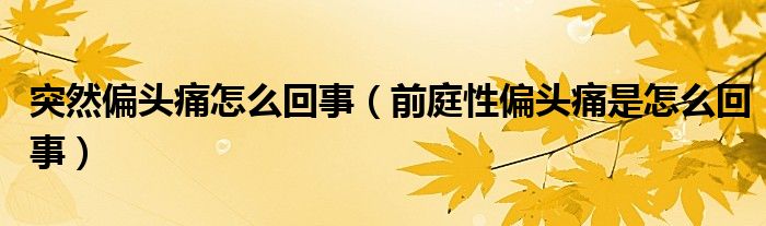 突然偏头痛怎么回事（前庭性偏头痛是怎么回事）