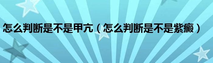 怎么判断是不是甲亢（怎么判断是不是紫癜）