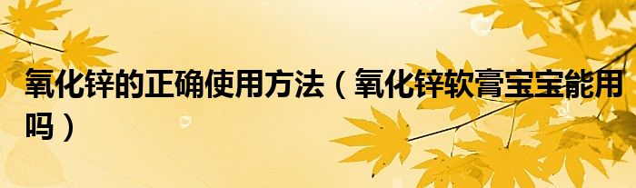 氧化锌的正确使用方法（氧化锌软膏宝宝能用吗）