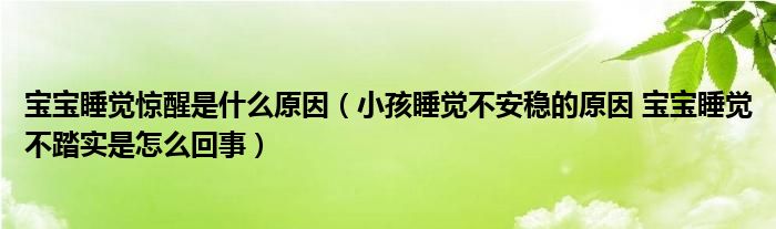 宝宝睡觉惊醒是什么原因（小孩睡觉不安稳的原因 宝宝睡觉不踏实是怎么回事）