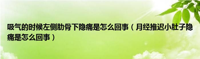 吸气的时候左侧肋骨下隐痛是怎么回事（月经推迟小肚子隐痛是怎么回事）