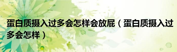 蛋白质摄入过多会怎样会放屁（蛋白质摄入过多会怎样）