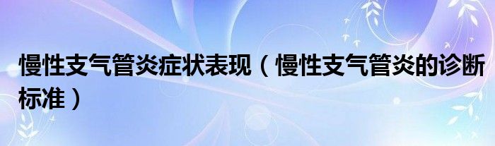 慢性支气管炎症状表现（慢性支气管炎的诊断标准）