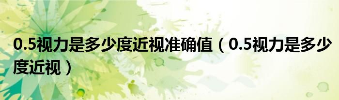 0.5视力是多少度近视准确值（0.5视力是多少度近视）