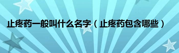 止疼药一般叫什么名字（止疼药包含哪些）